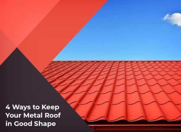 4 Ways to Keep Your Metal Roof in Good Shape